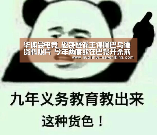 华体会电竞_恐袭疑似主谋阿巴乌德资料照片 今年两度欲在巴黎开杀戒(图2) 华体会电竞平台