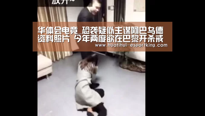 华体会电竞_恐袭疑似主谋阿巴乌德资料照片 今年两度欲在巴黎开杀戒(图3) 华体会电竞直播