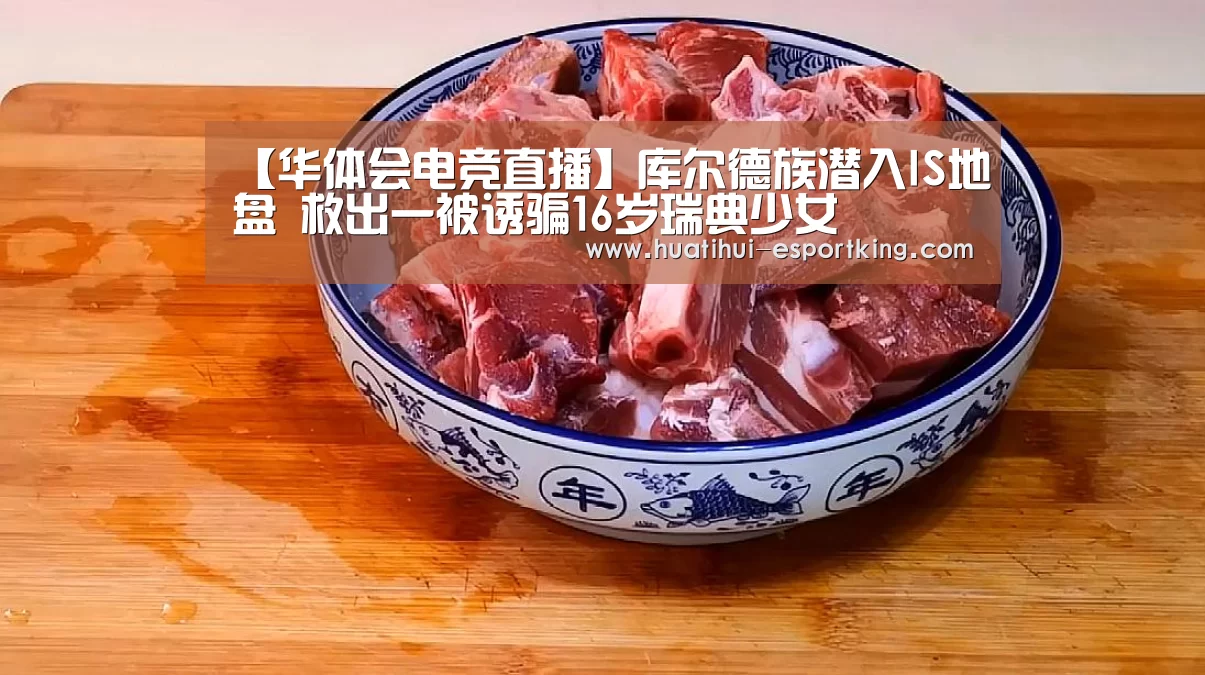 【华体会电竞直播】库尔德族潜入IS地盘 救出一被诱骗16岁瑞典少女(图2) 华体会电竞直播