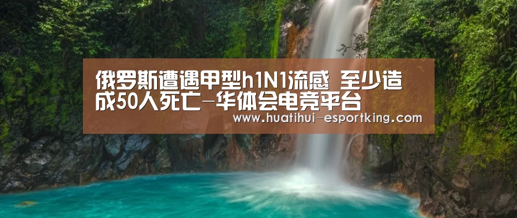 俄罗斯遭遇甲型h1N1流感 至少造成50人死亡-华体会电竞平台(图2) 华体会电竞平台