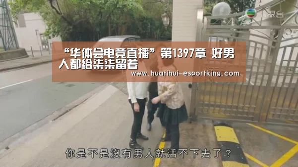 “华体会电竞直播”第1397章 好男人都给柒柒留着(图4) 华体会电竞直播
