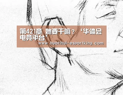 第421章 她要干嘛?‘华体会电竞平台’(图1) 华体会电竞平台