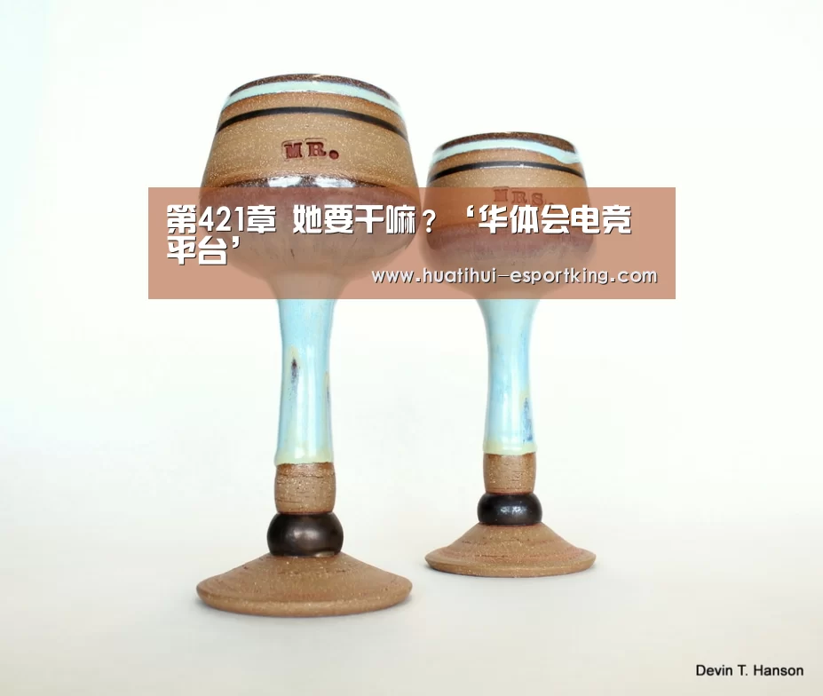 第421章 她要干嘛?‘华体会电竞平台’(图3) 华体会电竞平台